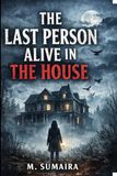 The Last Person Alive in The House: A House That Refuses to Let Anyone Leave Alive.