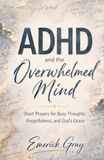 ADHD and the Overwhelmed Mind: Short Prayers for Busy Thoughts, Forgetfulness, and God’s Grace