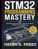 STM32 Programming Mastery: Embedded Systems Design, Hardware Interfacing, Efficient Code Architecture: 1