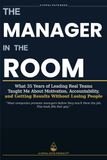 The Manager in the Room: What 35 Years of Leading Real Teams Taught Me About Motivation, Accountability, and Getting Results Without Losing People