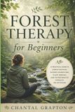 Forest Independently Published Forest Therapy for Beginners: A Practical Guide to Forest Bathing, Nature Connection, Plant Aromas, and the Restorative Power of the Outdoors