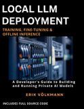 LOCAL Independently Published Local LLM Deployment: Training, Fine-Tuning, & Offline Inference: The Complete Developer’s Guide to Building, Training, and Running Private Open-Source AI Offline (with full source code)