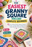 The Easiest Granny Square for Complete Beginners: 15 Fun & Easy Granny Square Projects to Learn Crochet, Build Confidence & Create Beautiful Handmade Pieces