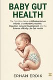 BABY GUT HEALTH: The Complete Guide to Bifidobacterium Infantis, the Infant Microbiome, Digestion, Immune Development, and the Science of Early-Life Gut Health