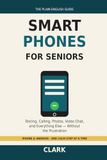 Smartphones for Seniors: The Plain-English Guide to Texting, Calling, Photos, Video Chat, and Everything Else — Without the Frustration