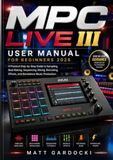 MPC Akai MPC Live III User Manual For Beginners 2026: A Practical Step-by-Step Guide to Sampling, Beat Making, Sequencing, Mixing, Recording, Effects, and Standalone Music Production