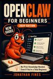 OPENCLAW FOR BEGINNERS: No Prior Knowledge Needed, Even If You're a Total Beginner