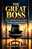 THE GREAT BOSS: How to Build High-Performing Teams That Deliver Exceptional Results