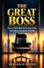 THE GREAT BOSS: How to Build High-Performing Teams That Deliver Exceptional Results
