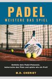 Padel Meistere Das Spiel: Entfalte dein Padel-Potenzial, beherrsche den Platz und spiele wie ein Profi