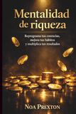 Mentalidad De Riqueza: Reprograma Tus Creencias, Mejora Tus Hábitos Y Multiplica Tus Resultados
