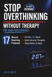 Stop Overthinking Without Therapy: 17 Neural Rewiring Protocols to End the 2 AM Spiral, Quiet Intrusive Thoughts, and Sleep Better at Night