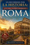 UN Roma: UN RECORRIDO POR LA HISTORIA: GUÍA PARA VIAJEROS PRIMERIZOS A ROMA: Un viaje a través del tiempo, la cultura y momentos inolvidables.