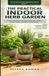 The Practical Indoor Herb Garden: A Simple Guide to Growing Fresh Basil, Mint, Parsley, Chives, Cilantro, and More in Small Spaces