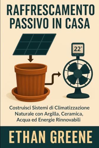 Raffrescamento Passivo Avanzato: Soluzioni naturali, sistemi off‑grid e progetti fai‑da‑te per climatizzare senza energia tradizionale
