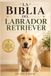 LA BIBLIA DEL LABRADOR RETRIEVER: Guía completa de crianza, adiestramiento, alimentación y salud desde cachorro hasta la vejez