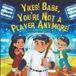 Yikes! Babe, You're Not a Player Anymore!