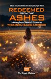 Redeemed From the Ashes: Moving From Silence & Shame to Wholeness, Healing & Freedom