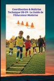 Coordination Mb Editions Coordination & Maîtrise Technique U8-U9: Le Guide de l'Éducateur Moderne: 40 Séances Progressives pour le Foot d'Animation U8-U9 Paperback