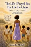 The Life I Prayed For, The Life He Chose: Journal Reflections from a Boy Mom Trusting God with the Pages Yet to be Written