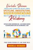 Verleihe deinen hässlichen Klamotten neues Leben!: Upcycling, Umgestaltung, Wiederverwendung, Recycling alter und veralteter Kleidung