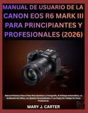 MANUAL Canon MANUAL DE USUARIO DE LA CANON EOS R6 MARK III PARA PRINCIPIANTES Y PROFESIONALES (2026)
