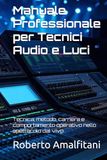 Manuale Professionale per Tecnici Audio e Luci: Tecnica, metodo, carriera e comportamento operativo nello spettacolo dal vivo