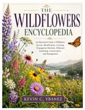 The Wildflowers Encyclopedia: An Illustrated Guide to Wildflower Species, Identification, Growing, Propagation Methods, Pollinator Gardening, Conservation, and Management