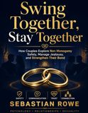 Swing Together, Stay Together: How Couples Explore Non Monogamy Safely, Manage Jealousy, and Strengthen Their Bond