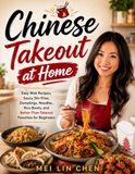 Chinese Takeout at Home: Easy Wok Recipes, Saucy Stir-Fries, Dumplings, Noodles, Rice Bowls, and Better-Than-Takeout Favorites for Beginners