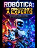 ROBÓTICA: DE PRINCIPIANTE A EXPERTO Manual técnico-práctico de robótica, electrónica, programación