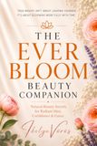 The Ever Bloom The Ever Bloom Beauty Companion: Natural Beauty Secrets for Radiant Skin, Confidence, and Grace