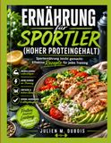 ERNÄHRUNG FÜR SPORTLER (HOHER PROTEINGEHALT): Sporternährung leicht gemacht: Effektive Rezepte für jedes Training