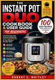 The Instant Pot The Instant Pot Duo Cookbook & User Guide for Beginners: A Practical Manual for Pressure Cooking with Easy, Foolproof Recipes for Fast, Delicious Everyday Meals