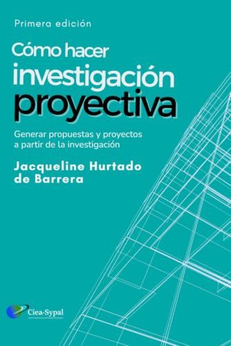 Investigación Proyectiva: Cómo generar propuestas y proyectos científicos a partir de investigaciones - Una guía metodológica