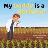 My Daddy is a Botanist!: A STEM Career Picture Book About Botany, Plants, and Science for Children