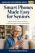 Smart Phones Made Easy for Seniors: Master Your Android or iPhone with Easy Step-by-Step Instructions