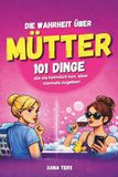 Die Wahrheit über Mütter - 101 Dinge, die sie heimlich tun, aber niemals zugeben | Lustiges Mama Buch | Geschenk für Mütter Humor Alltag