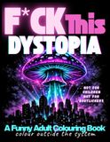 F*CK This Dystopia: A Funny Adult Colouring Book for Stress Relief, Dark Humour & People Who Question Everything.