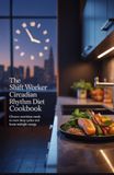 The Shift Worker Circadian Rhythm Diet Cookbook