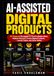 AI-ASSISTED DIGITAL PRODUCTS: AI-Powered Strategies to Find Profitable Ideas, Validate Demand, Create Digital Products, Launch Faster, and Grow Online