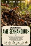 DAS KOMPLETTE AMEISENHANDBUCH: Eine Einführung in das Verhalten von Ameisen, ihre Kolonien, Königinnen, Arbeiterinnen, Kommunikation, Nestbau, ... Lebenszyklus und ihre Rolle im Ökosystem.