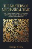 The Patek Philippe The Masters of Mechanical Time: The Evolution of Patek Philippe Complications and the Art of Luxury Watchmaking