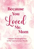 Because You Loved Me, Mom: A Fill-in-the-Blank Gift Book for Mom to Share Love, Memories, and Appreciation