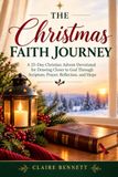 THE CHRISTMAS FAITH JOURNEY: A 25 day Christian advent devotional for drawing closer to God through scripture, prayer, Reflection and Hope.