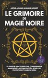 Le Grimoire de Magie Noire: Le guide de sorcellerie pour comprendre la magie noire : Histoire, entités, rituels de protection et shadow work