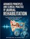 Advanced Principles And Clinical Practice Of Aural Rehabilitation: Comprehensive Clinical Guide To Hearing Assessment, Amplification, Cochlear Implants, And Patient-Centered Rehabilitation