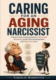 CARING FOR AN AGING NARCISSIST: A Step-by-Step Caregiving System to Set Ironclad Boundaries, Handle Guilt and Manipulation, and Protect Your Sanity