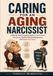 CARING FOR AN AGING NARCISSIST: A Step-by-Step Caregiving System to Set Ironclad Boundaries, Handle Guilt and Manipulation, and Protect Your Sanity
