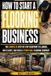 How Libri GmbH How To Start A Flooring Business: A Practical Guide to Choosing Your Niche, Winning Jobs, Estimating Profitably, Managing Cash Flow, Marketing Locally